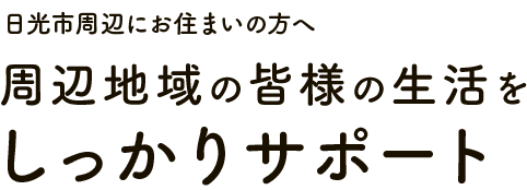 しもつけおおさわ 日光市下野大沢周辺にお住まいの方へ 周辺地域の皆様の生活を しっかりサポート